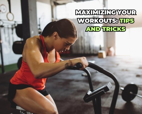 Maximizing Your Workouts: Tips and Tricks