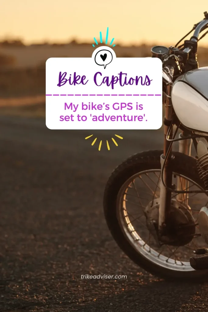 "My bike’s GPS is set to 'adventure'."